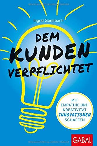 Dem Kunden verpflichtet: Mit Empathie und Kreativität Innovationen schaffen (Dein Business)