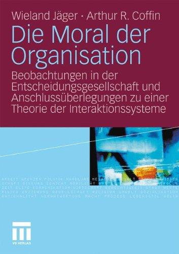 Die Moral der Organisation: Beobachtungen in der Entscheidungsgesellschaft und Anschlussüberlegungen zu einer Theorie der Interaktionssysteme