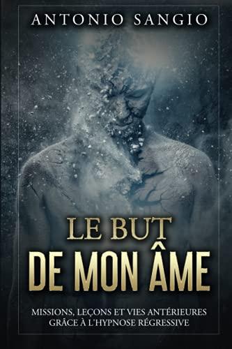 Le but de mon âme: Missions, leçons et vies antérieures grâce à l'hypnose régressive