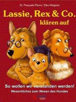 Lassie, Rex & Co. klären auf: So wollen wir verstanden werden! Wesentliches zum Wesen des Hundes