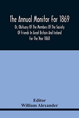 The Annual Monitor For 1869 Or, Obituary Of The Members Of The Society Of Friends In Great Britain And Ireland For The Year 1868