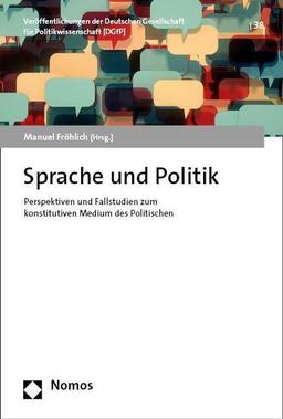 Sprache und Politik: Perspektiven und Fallstudien zum konstitutiven Medium des Politischen