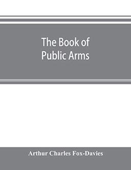 The book of public arms: a complete encyclopædia of all royal, territorial, municipal, corporate, official, and impersonal arms