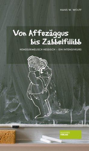 Von Affezäggus bis Zabbelfilibb: Hemdsärmelisch Hessisch  ein Intensivkurs