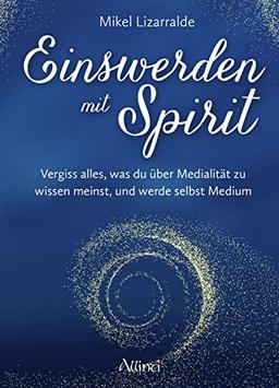 Einswerden mit Spirit: Vergiss alles, was du über Medialität zu wissen meinst, und werde selbst Medium