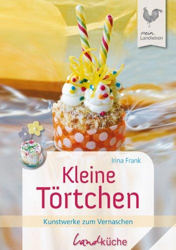 Kleine Törtchen: Kleine Kunstwerke zum vernaschen