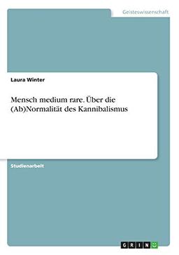 Mensch medium rare. Über die (Ab)Normalität des Kannibalismus