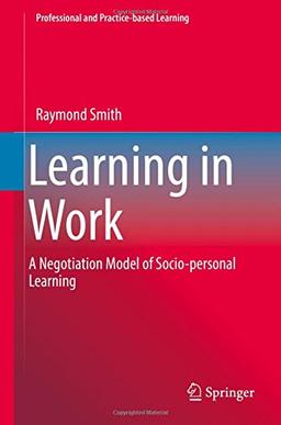 Learning in Work: A Negotiation Model of Socio-personal Learning (Professional and Practice-based Learning, Band 23)