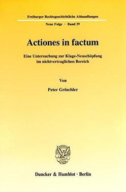 Actiones in factum. Eine Untersuchung zur Klage-Neuschöpfung im nichtvertraglichen Bereich. (Freiburger Rechtsgeschichtliche Abhandlungen. Neue Folge; FRA 39)