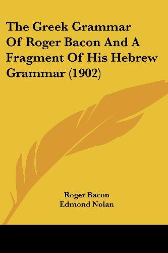 The Greek Grammar Of Roger Bacon And A Fragment Of His Hebrew Grammar (1902)