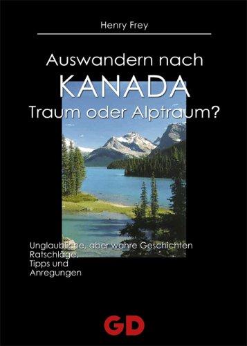 Auswandern nach Kanada. Traum oder Alptraum?: Unglaubliche, aber wahre Geschichten. Ratschläge, Tipps und Anregungen