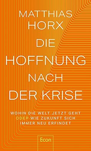 Die Hoffnung nach der Krise: Wohin die Welt jetzt geht oder Wie Zukunft sich immer neu erfindet