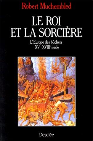 Le Roi et la sorcière : l'Europe des bûchers, XVe-XVIIIe siècle