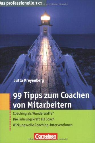 Das professionelle 1 x 1: 99 Tipps zum Coachen von Mitarbeitern: Coaching als Wunderwaffe? - Die Führungskraft als Coach - Wirkungsvolle Coaching-Interventionen