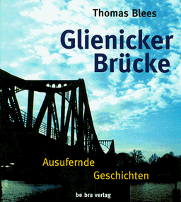 Glienicker Brücke. Ausufernde Geschichten