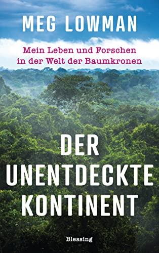 Der unentdeckte Kontinent: Mein Leben und Forschen in der Welt der Baumkronen