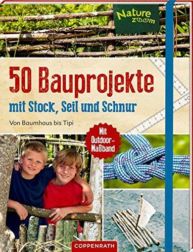 50 Bauprojekte mit Stock, Seil und Schnur: Von Baumhaus bis Tipi