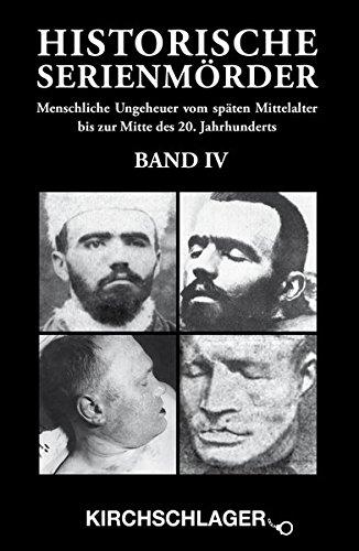 Historische Serienmörder IV: Menschliche Ungeheuer vom späten Mittelalter bis zur Mitte des 20. Jahrhunderts