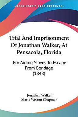 Trial And Imprisonment Of Jonathan Walker, At Pensacola, Florida: For Aiding Slaves To Escape From Bondage (1848)