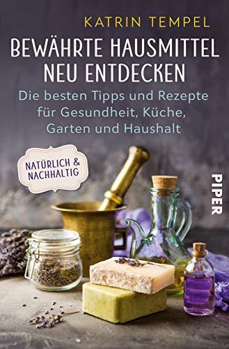 Bewährte Hausmittel neu entdecken: Die besten Tipps und Rezepte für Gesundheit, Küche, Garten und Haushalt. Natürlich und nachhaltig