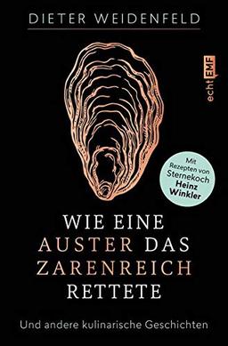 Wie eine Auster das Zarenreich rettete: Und andere kulinarische Geschichten – Mit Rezepten von Sternekoch Heinz Winkler