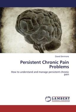 Persistent Chronic Pain Problems: How to understand and manage persistent chronic pain