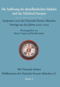 Die Auflösung des abendländischen Subjekts und das Schicksal Europas: Symposium 2000 des Nietzsche-Forums München. Vorträge aus den Jahren 2000-2003. ... des Nietzsche-Forums München e.V.