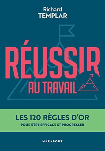 Réussir au travail : les 120 règles d'or pour être efficace et progresser