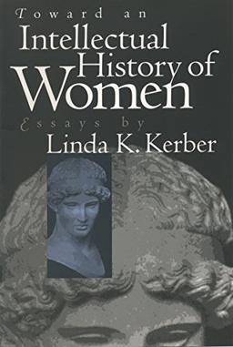 Toward an Intellectual History of Women: Essays By Linda K. Kerber (Gender and American Culture) (Gender & American Culture)