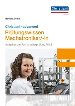 Christiani-advanced Prüfungswissen Mechatroniker/-in: Aufgaben zur Facharbeiterprüfung Teil 2 Mechatronik