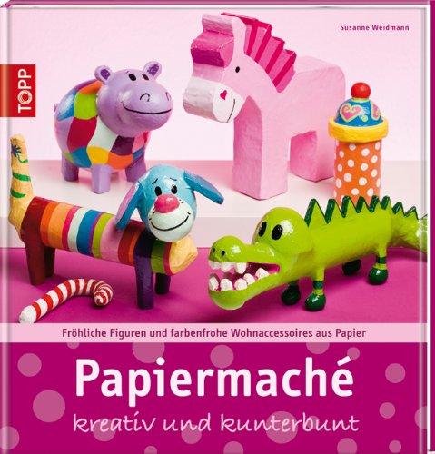 Papiermaché: kreativ und kunterbunt. Fröhliche Figuren und farbenfrohe Wohnaccessoires aus Papier