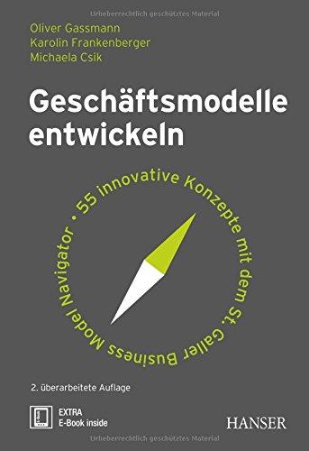 Geschäftsmodelle entwickeln: 55 innovative Konzepte mit dem St. Galler Business Model Navigator