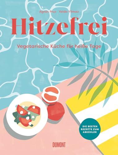 Hitzefrei: Vegetarische Küche für heiße Tage. Die besten Rezepte zum Abkühlen