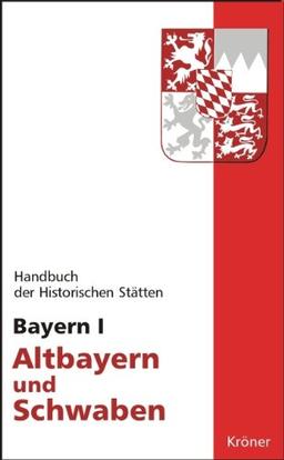 Handbuch der historischen Stätten Deutschlands / Bayern I: Altbayern und Schwaben (Kröners Taschenausgaben (KTA))