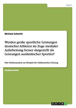 Werden große sportliche Leistungen deutscher Athleten im Zuge medialer Aufarbeitung besser dargestellt als Leistungen ausländischer Sportler?: Eine Medienanalyse am Beispiel der Süddeutschen Zeitung