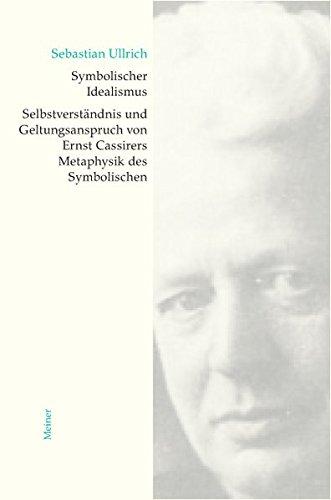 Symbolischer Idealismus: Selbstverständnis und Geltungsanspruch von Ernst Cassirers Metaphysik des Symbolischen (Cassirer Forschungen)