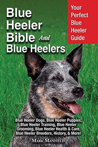 Blue Heeler Bible And Blue Heelers: Your Perfect Blue Heeler Guide Blue Heeler Dogs, Blue Heeler Puppies, Blue Heeler Training, Blue Heeler Grooming, ... Care, Blue Heeler Breeders, History, & More!