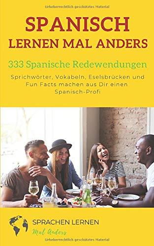 Spanisch lernen mal anders - 333 Spanische Redewendungen: Sprichwörter, Vokabeln, Eselsbrücken und Fun Facts machen aus Dir einen Spanisch-Profi