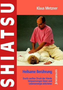 Shiatsu - heilsame Berührung: Durch sanften Druck der Hände Verspannungen lösen und Lebensenergie aktivieren