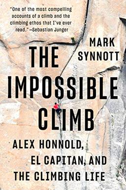 The Impossible Climb: A Personal History of Alex Honnold's Free Solo of El Capitan and a Climbing Life