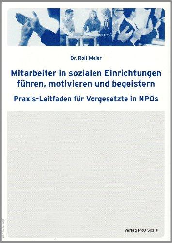 Mitarbeiter in sozialen Einrichtungen führen, motivieren und begeistern: Praxis-Leitfaden für Vorgesetzte in NPOs