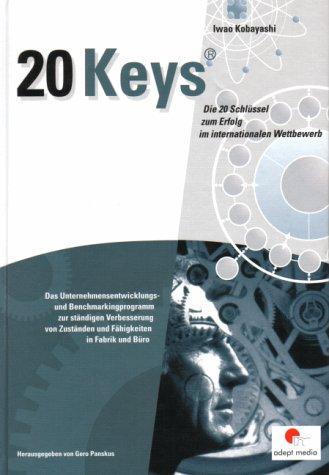 20 Keys - Die 20 Schlüssel zum Erfolg im internationalen Wettbewerb: Das Unternehmensentwicklungs- und Benchmarkingprogramm zur ständigen Verbesserung von Zuständen und Fähigkeiten in Fabrik und Büro