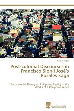 Post-colonial Discourses in Francisco Sionil José’s Rosales Saga: Post-colonial Theory vs. Philippine Reality in the Works of a Philippine Autor