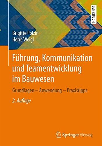 Führung, Kommunikation und Teamentwicklung im Bauwesen: Grundlagen - Anwendung - Praxistipps