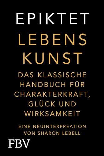 Lebenskunst: Das klassische Handbuch für Charakterkraft, Glück und Wirksamkeit. Eine Neuinterpretation von Sharon Lebell – Epiktet: The Art of Living deutsche Ausgabe (Free your mind)