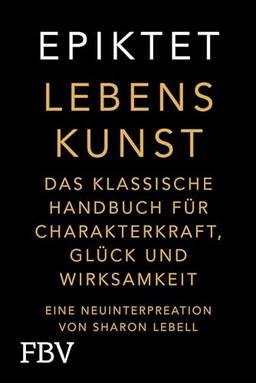 Lebenskunst: Das klassische Handbuch für Charakterkraft, Glück und Wirksamkeit. Eine Neuinterpretation von Sharon Lebell – Epiktet: The Art of Living deutsche Ausgabe (Free your mind)