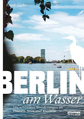 Berlin am Wasser: Die schönsten Wanderungen an Flüssen, Seen und Kanälen