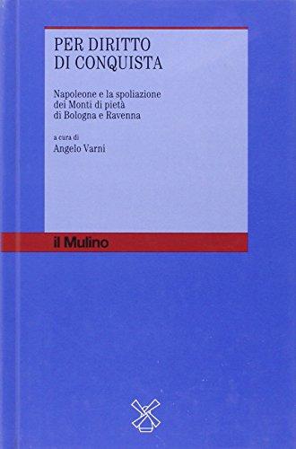 Per diritto di conquista. Napoleone e la spoliazione dei Monti di pietà di Bologna e Ravenna (Storia dell'economia e del credito, Band 4)