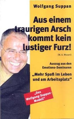 Aus einem traurigen Arsch kommt kein lustiger Furz. Mehr Spass im Leben und am Arbeitsplatz