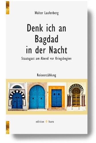 Denk ich an Bagdad in der Nacht - Staatsgast am Abend vor Kriegsbeginn: Ein Reisebericht